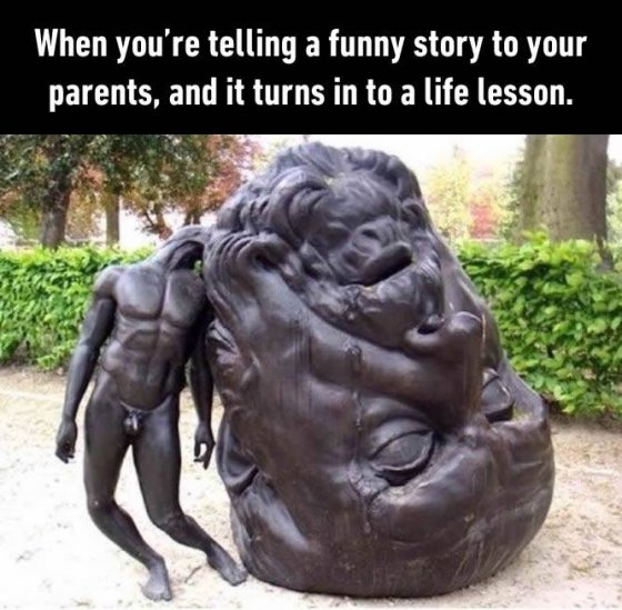 როდესაც მშობლებს სასაცილო ისტორიას უყვები და ისინი მას გაკვეთილად გიქცევენ.